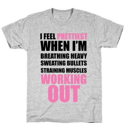 I Feel Prettiest When I'm Breathing Heavy Sweating Bullets Straining Muscles Working Out T-Shirt