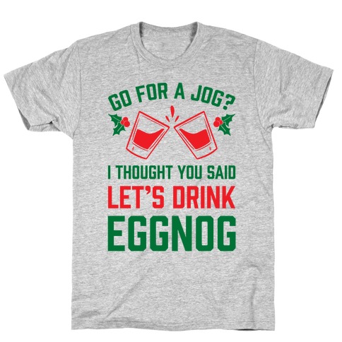 Go For A Jog? I Thought You Said Let's Drink Eggnog T-Shirt