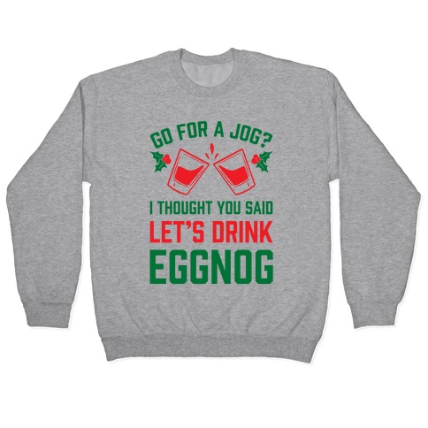 Go For A Jog? I Thought You Said Let's Drink Eggnog Pullover