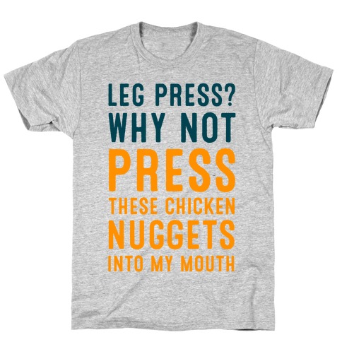 Leg Press? Why Not Press These Chicken Nuggets into My Mouth T-Shirt