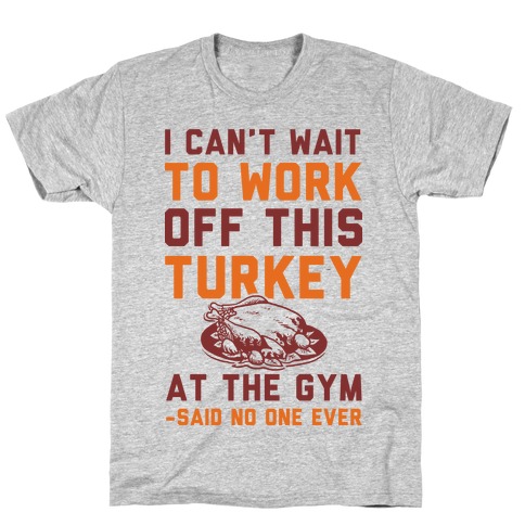I Can't Wait To Work Off This Turkey At The Gym Said No One Ever T-Shirt