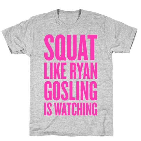 Squat Like Ryan Gosling Is Watching T-Shirt