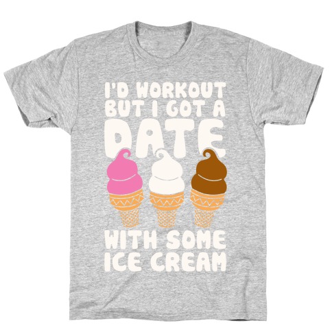 I'd Workout But I Have A Date With Some Ice Cream T-Shirt