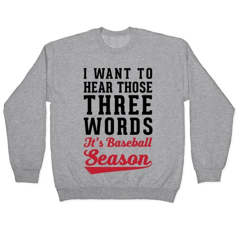 I Want To Hear Those Three Words "It's Baseball Season" Pullover