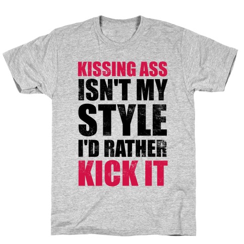 Kissing Ass Isn't My Style (I'd Rather Kick It) T-Shirt