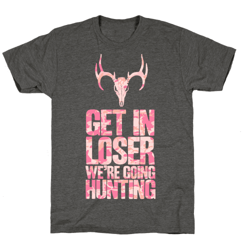 Get in Loser; We're Going Hunting - TShirt - Merica Made
