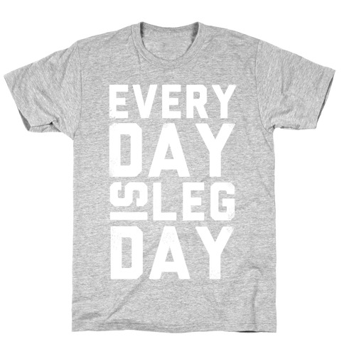 Everyday is Leg Day! T-Shirt