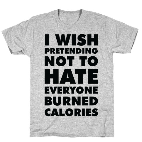 I Wish Pretending Not to Hate Everyone Burned Calories T-Shirt