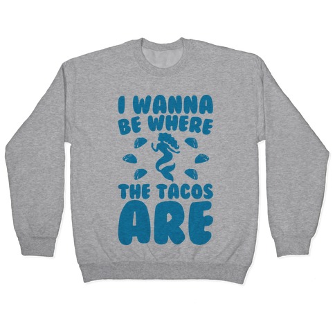 I Wanna Be Where The Tacos Are Parody Pullover