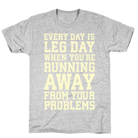 Every Day Is Leg Day When You're Running Away From Your Problems T-Shirt