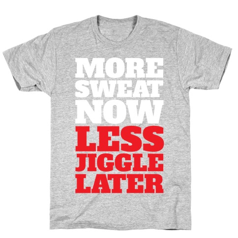 More Sweat Now Less Jiggle Later T-Shirt