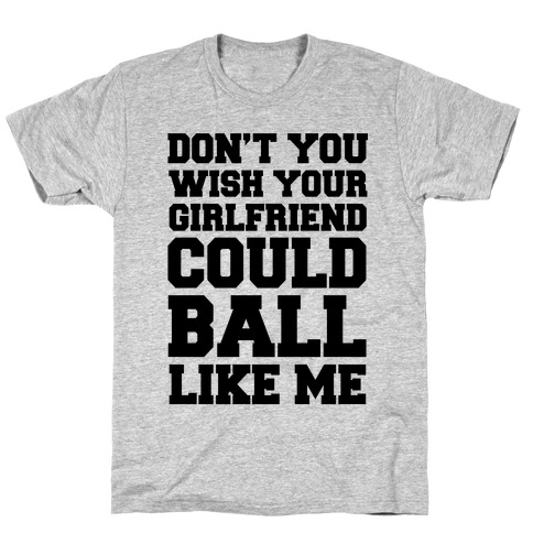 Don't You Wish Your Girlfriend Could Ball Like Me T-Shirt