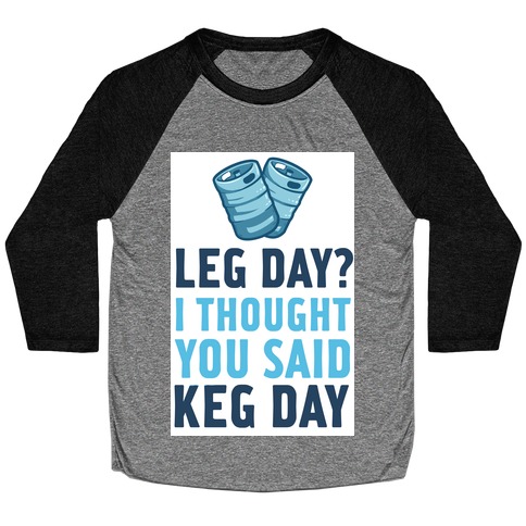 Leg Day? I Though you Said KEG DAY! Baseball Tee