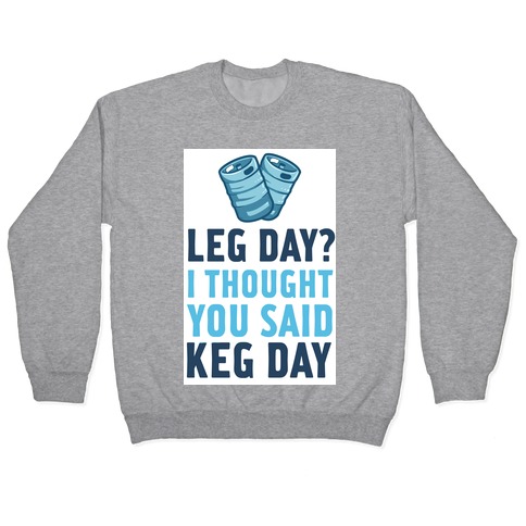 Leg Day? I Though you Said KEG DAY! Pullover