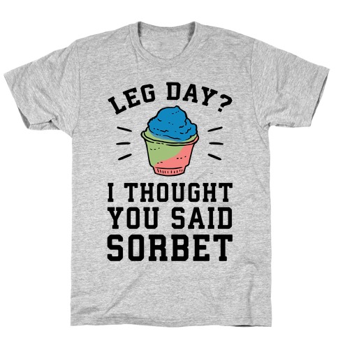 Leg Day? I Thought You Said Sorbet T-Shirt
