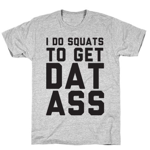 I Do Squats To Get Dat Ass T-Shirt