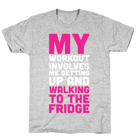 My Workout Involves Me Getting Up and Walking to the Fridge T-Shirt