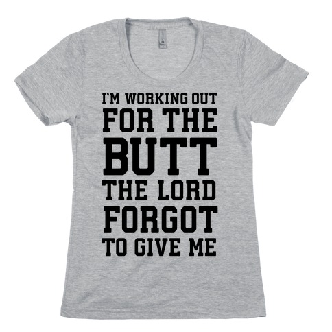 I'm Working Out For The Butt The Lord Forgot To Give Me Womens T-Shirt