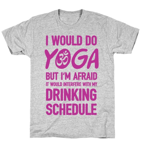 I Would Do Yoga But I'm Afraid It Would Interfere With My Drinking Schedule T-Shirt