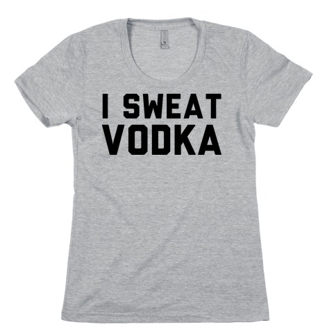 I Sweat Vodka Womens T-Shirt