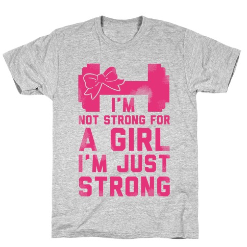 I'm Not Strong For a GIrl. I'm Just Strong. T-Shirt