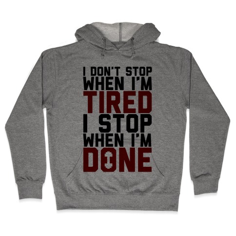 I Don't Stop When I'm Tired I Stop When I'm Done Hooded Sweatshirt