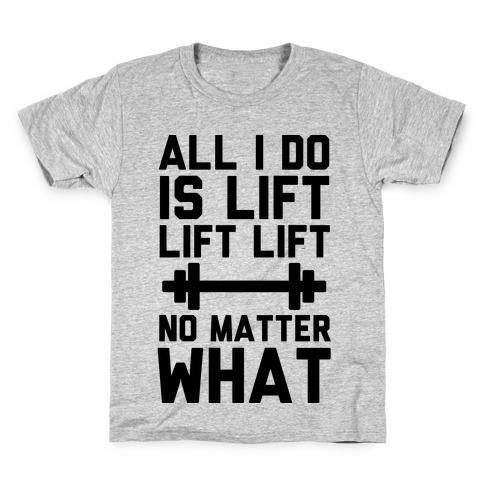 All I Do is Lift Lift Lift No Matter What Kids T-Shirt