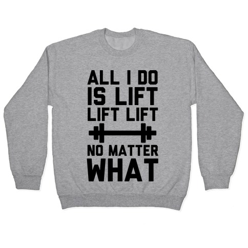 All I Do is Lift Lift Lift No Matter What Pullover