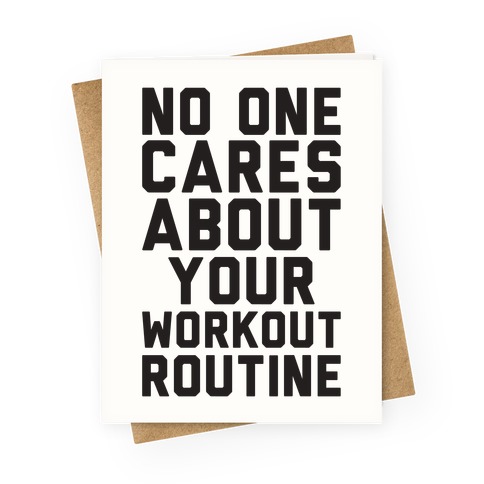 Nobody Cares About Your Workout Routine Greeting Card