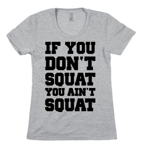 If You Don't Squat You Ain't Squat Womens T-Shirt