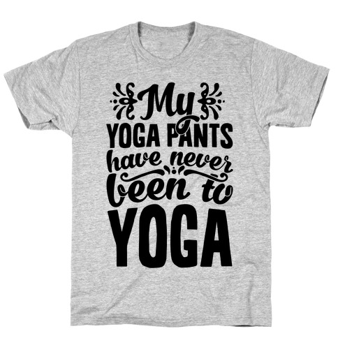 My Yoga Pants Have Never Been To Yoga T-Shirt