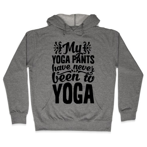My Yoga Pants Have Never Been To Yoga Hooded Sweatshirt