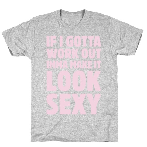 If I Gotta Workout Imma Make It Look Sexy T-Shirt