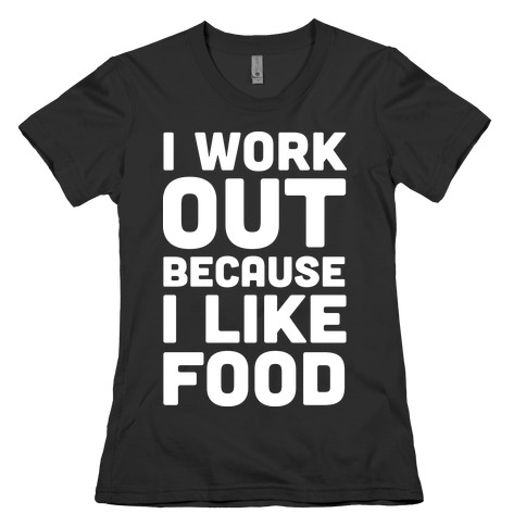 I Workout Because I Like Food Womens T-Shirt