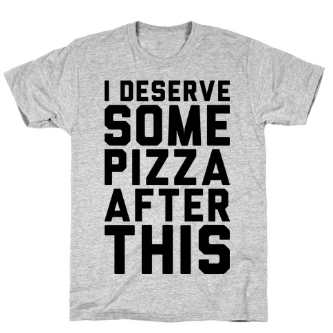 I Deserve Some Pizza After This T-Shirt