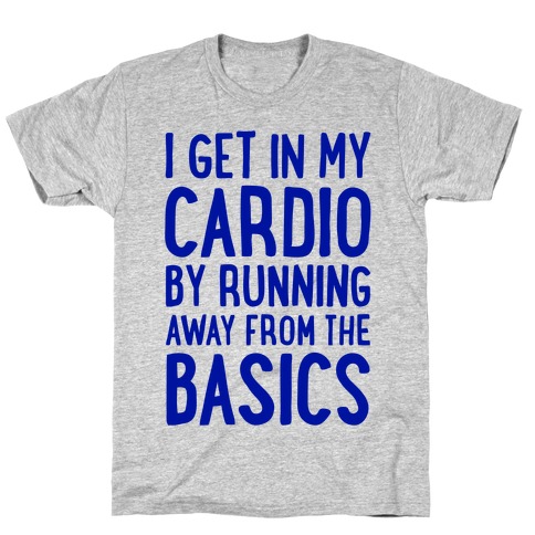 I Get In My Cardio By Running Away From The Basics T-Shirt