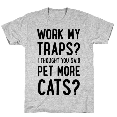 Work My Traps? I Thought You Said Pet More Cats T-Shirt