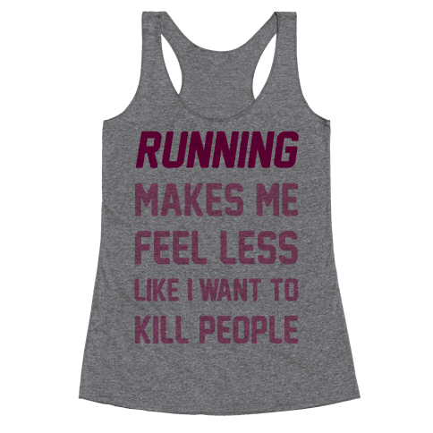 Running Makes Me Feel Less Like I Want To Kill People - Racerback Tank ...