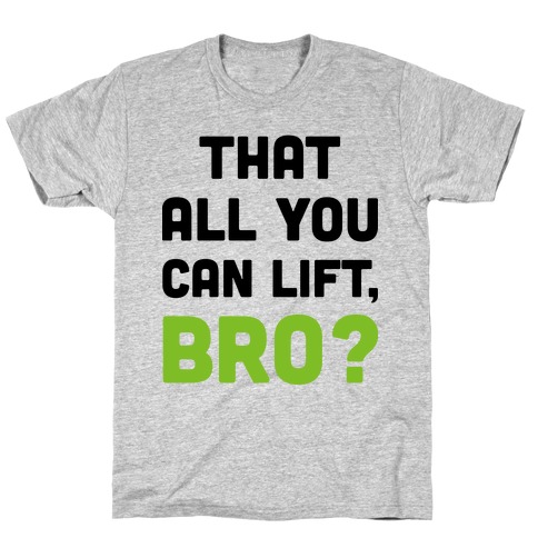 That All You Can Lift, Bro? T-Shirt