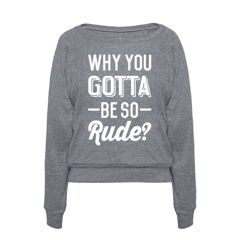Why You Gotta Be So Rude? | T-Shirts, Tank Tops, Sweatshirts and ...