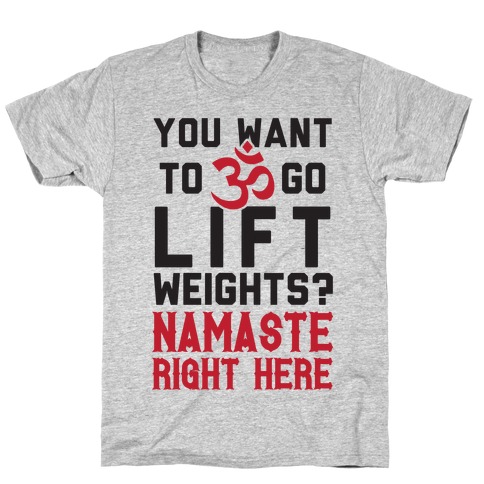 You Want To Go Lift Weights? Namaste Right Here T-Shirt