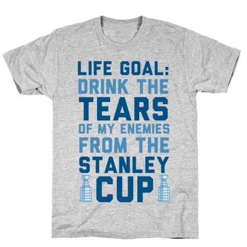 Life Goal: Drink the Tears of My Enemies From the Stanley Cup T-Shirt