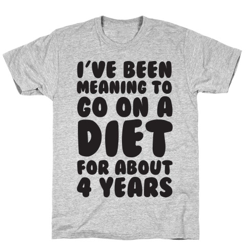 I've Been Meaning To Go On A Diet For About 4 Years T-Shirt