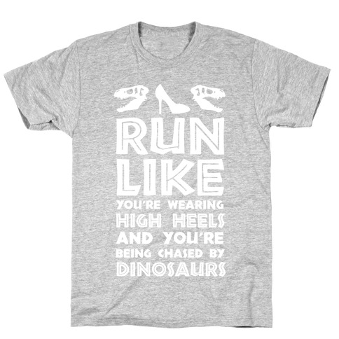 Run Like You're Wearing High Heels And You're Being Chased By Dinosaurs T-Shirt