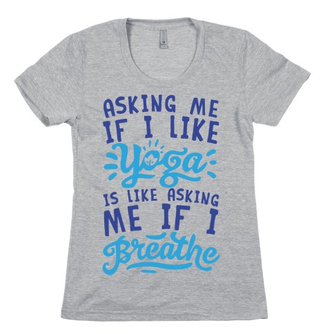 Asking Me If I Like Yoga Is Like Asking Me If I Breathe Womens T-Shirt