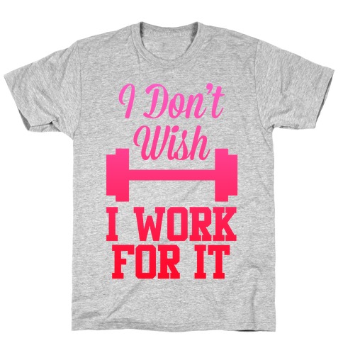 I Don't Wish, I Work For It T-Shirt