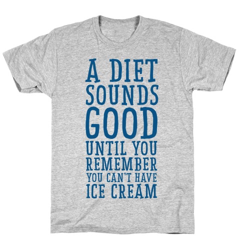 A Diet Sounds Good Until You Remember You Can't Have Ice Cream T-Shirt