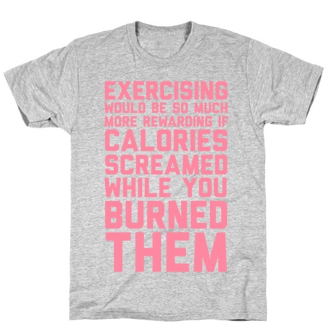 Exercising Would Be So Much More Rewarding If Calories Screamed While You Burned Them T-Shirt