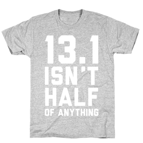 13.1 Isn't Half Of Anything T-Shirt
