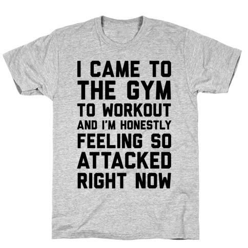 I Came To The Gym To Workout And I'm Honestly Feeling So Attacked Right Now T-Shirt
